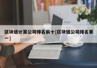 区块链计算公司排名前十[区块链公司排名第一]