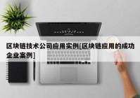 区块链技术公司应用实例[区块链应用的成功企业案例]