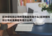 区块链科技公司的发展趋势是什么[区块链科技公司的发展趋势是什么呢]