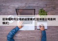 区块链时代公司的运营模式[区块链公司盈利模式]