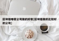 区块链哪些公司做的好些[区块链做的比较好的公司]