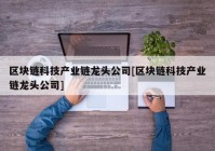 区块链科技产业链龙头公司[区块链科技产业链龙头公司]