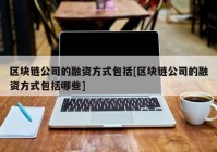 区块链公司的融资方式包括[区块链公司的融资方式包括哪些]