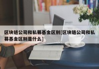 区块链公司和私募基金区别[区块链公司和私募基金区别是什么]