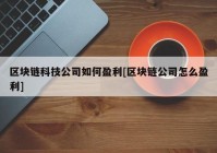 区块链科技公司如何盈利[区块链公司怎么盈利]