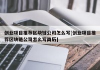 创业项目推荐区块链公司怎么写[创业项目推荐区块链公司怎么写简历]