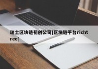 瑞士区块链初创公司[区块链平台richtree]