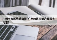 广州十大区块链公司[广州的区块链产业园有几家]