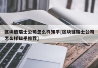 区块链瑞士公司怎么样知乎[区块链瑞士公司怎么样知乎推荐]