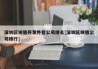 深圳区块链开发外包公司排名[深圳区块链公司排行]