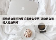 区块链公司招聘要求是什么学历[区块链公司招人能应聘吗]