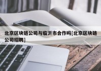 北京区块链公司与临沂市合作吗[北京区块链公司招聘]