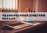 河南注册区块链公司的好处[区块链公司需要审批什么证件]