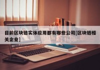 目前区块链实体应用都有哪些公司[区块链相关企业]