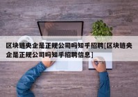 区块链央企是正规公司吗知乎招聘[区块链央企是正规公司吗知乎招聘信息]