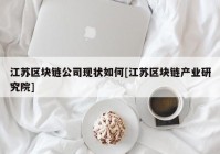 江苏区块链公司现状如何[江苏区块链产业研究院]