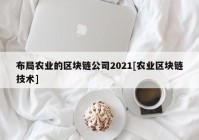 布局农业的区块链公司2021[农业区块链技术]