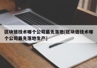 区块链技术哪个公司最先落地[区块链技术哪个公司最先落地生产]