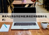 腾讯与公司合作区块链[腾讯区块链是做什么的]