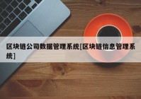 区块链公司数据管理系统[区块链信息管理系统]