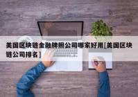美国区块链金融牌照公司哪家好用[美国区块链公司排名]