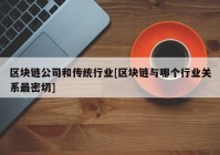 区块链公司和传统行业[区块链与哪个行业关系最密切]