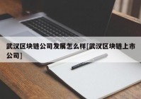 武汉区块链公司发展怎么样[武汉区块链上市公司]