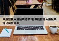 中航信托入股区块链公司[中航信托入股区块链公司有哪些]