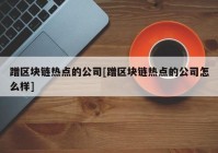 蹭区块链热点的公司[蹭区块链热点的公司怎么样]