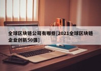 全球区块链公司有哪些[2021全球区块链企业创新50强]