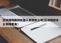 区块链物联网机器人有哪些公司[区块链技术公司哪里有]