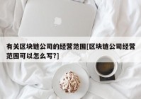 有关区块链公司的经营范围[区块链公司经营范围可以怎么写?]