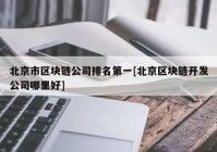 北京市区块链公司排名第一[北京区块链开发公司哪里好]