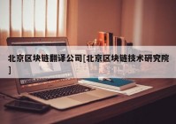 北京区块链翻译公司[北京区块链技术研究院]