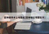 区块链技术公司取名[区块链公司取名字]