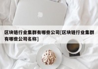 区块链行业集群有哪些公司[区块链行业集群有哪些公司名称]