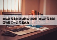 廊坊开发定制区块链实体公司[廊坊开发定制区块链实体公司怎么样]