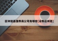 区块链最强券商公司有哪些[证券区块链]