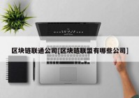 区块链联通公司[区块链联盟有哪些公司]