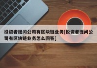 投资者提问公司有区块链业务[投资者提问公司有区块链业务怎么回答]