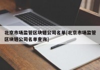 北京市场监管区块链公司名单[北京市场监管区块链公司名单查询]