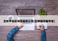 怎样举报区块链骗局公司[区块链诈骗举报]