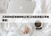 江苏好的区块链材料公司[江苏区块链公司有哪些]