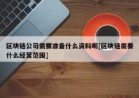 区块链公司需要准备什么资料呢[区块链需要什么经营范围]