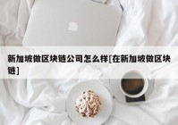 新加坡做区块链公司怎么样[在新加坡做区块链]