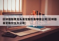 区块链股票龙头易见股份有哪些公司[区块链易见股份五大公司]