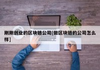 刚刚创业的区块链公司[做区块链的公司怎么样]