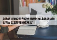 上海区块链公司办公室管理制度[上海区块链公司办公室管理制度规定]