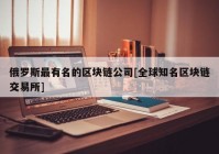 俄罗斯最有名的区块链公司[全球知名区块链交易所]