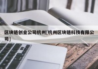 区块链创业公司杭州[杭州区块链科技有限公司]